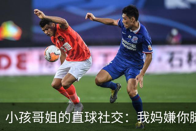 小孩哥姐的直球社交：我妈嫌你脚臭你别来，那我洗了来，行