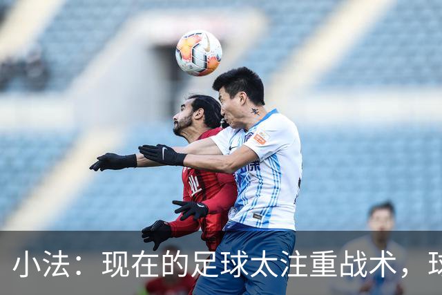 小法：现在的足球太注重战术，球员需要更多自由发挥的空间