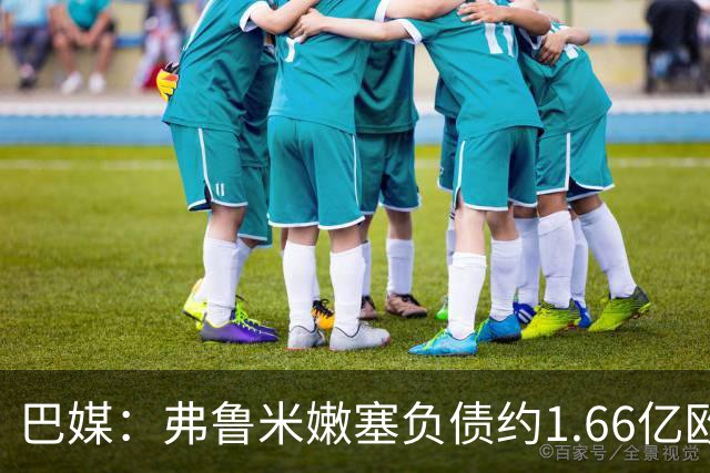 巴媒：弗鲁米嫩塞负债约1.66亿欧，已与球员达成延期付款协议