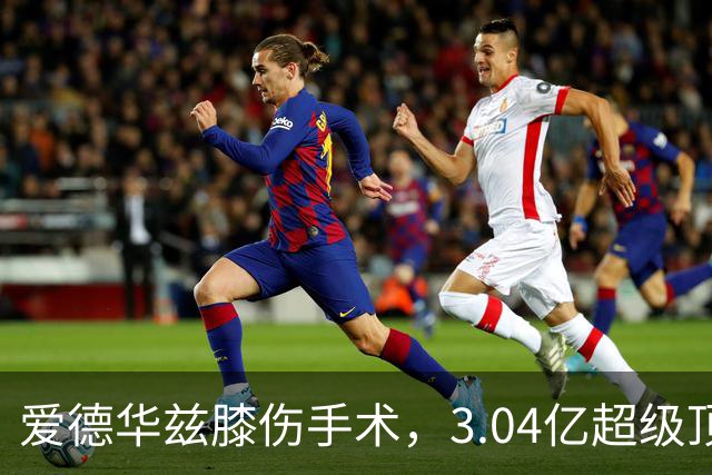 爱德华兹膝伤手术，3.04亿超级顶薪恐难触发