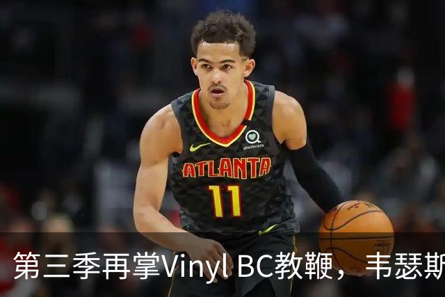 第三季再掌Vinyl BC教鞭，韦瑟斯庞能否打破两次冲冠未果