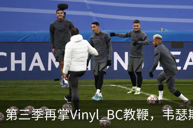 第三季再掌Vinyl BC教鞭，韦瑟斯庞能否打破两次冲冠未果