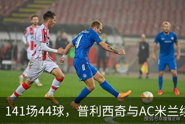141场44球，普利西奇与AC米兰续约至2031年
