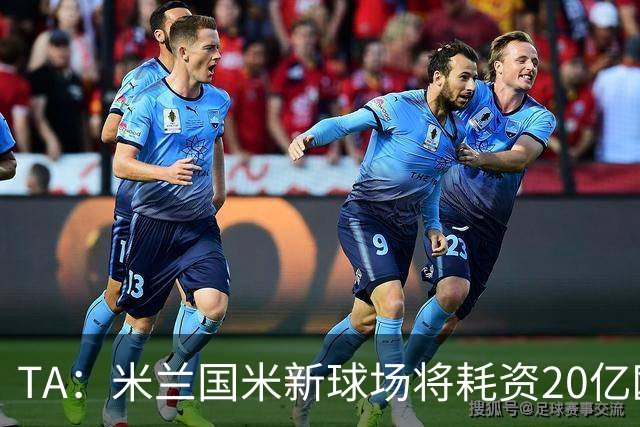 TA：米兰国米新球场将耗资20亿欧，容纳71500人无圣西罗旧有特征